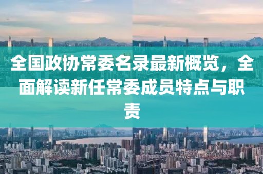 全國(guó)政協(xié)常委名錄最新概覽，全面解讀新任常委成員特點(diǎn)與職責(zé)