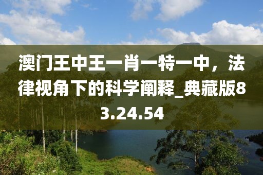 澳門王中王一肖一特一中，法律視角下的科學(xué)闡釋_典藏版83.24.54