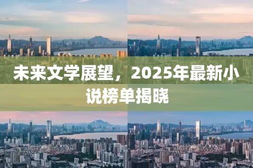 未來(lái)文學(xué)展望，2025年最新小說(shuō)榜單揭曉