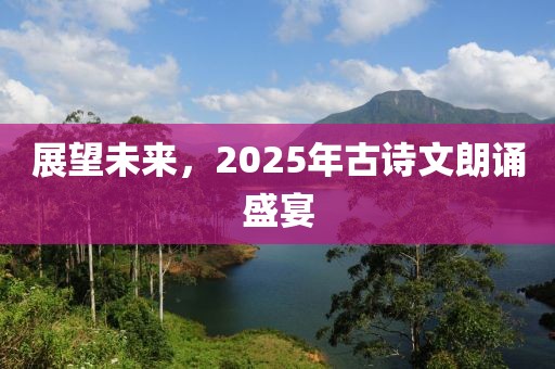 展望未來，2025年古詩文朗誦盛宴