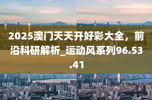 2025澳門天天開好彩大全，前沿科研解析_運(yùn)動(dòng)風(fēng)系列96.53.41