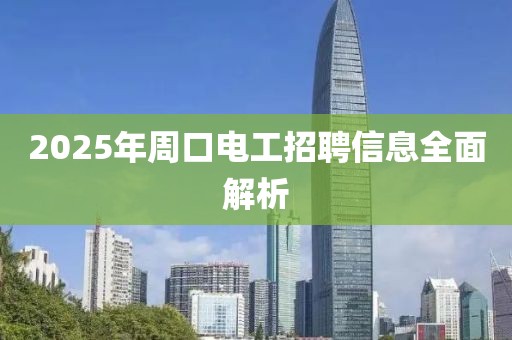 2025年周口電工招聘信息全面解析