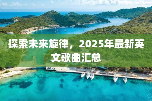 探索未來(lái)旋律，2025年最新英文歌曲匯總