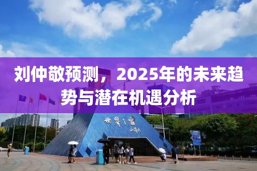 劉仲敬預測，2025年的未來趨勢與潛在機遇分析