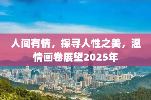 人間有情，探尋人性之美，溫情畫卷展望2025年