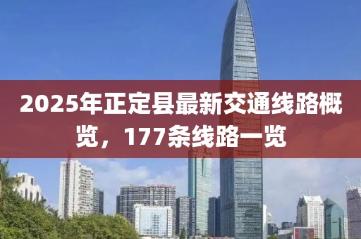 2025年正定縣最新交通線路概覽，177條線路一覽