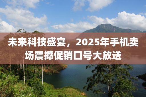 未來科技盛宴，2025年手機賣場震撼促銷口號大放送