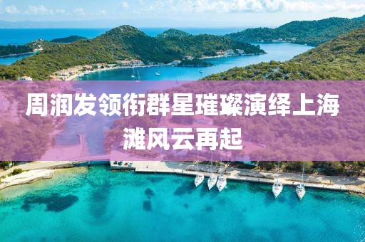 周潤發(fā)領(lǐng)銜群星璀璨演繹上海灘風(fēng)云再起