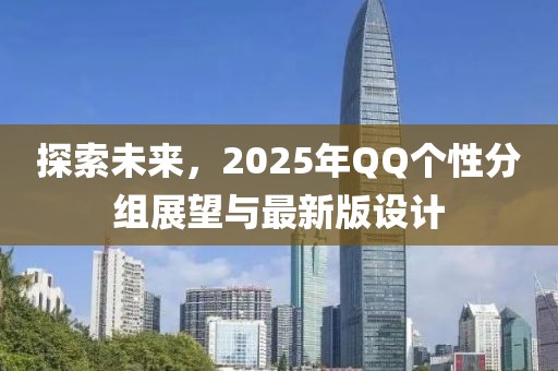 探索未來(lái)，2025年QQ個(gè)性分組展望與最新版設(shè)計(jì)