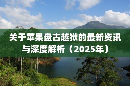 關(guān)于蘋果盤古越獄的最新資訊與深度解析（2025年）