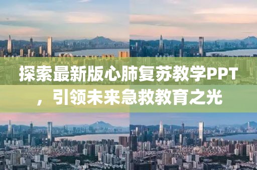探索最新版心肺復(fù)蘇教學(xué)PPT，引領(lǐng)未來(lái)急救教育之光