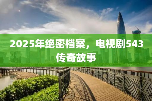 2025年絕密檔案，電視劇543傳奇故事