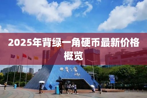2025年背綠一角硬幣最新價格概覽