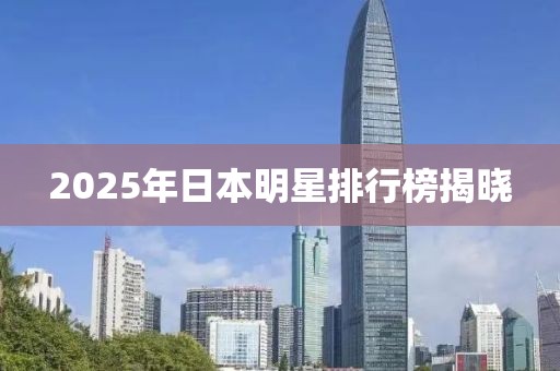 2025年日本明星排行榜揭曉