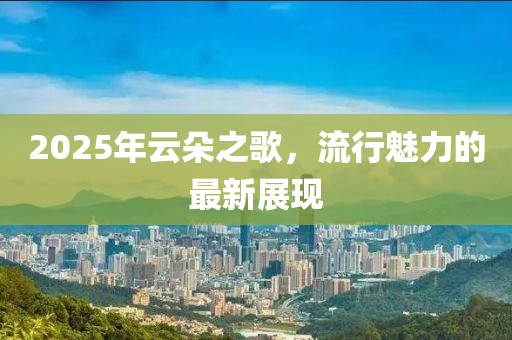 2025年云朵之歌，流行魅力的最新展現(xiàn)