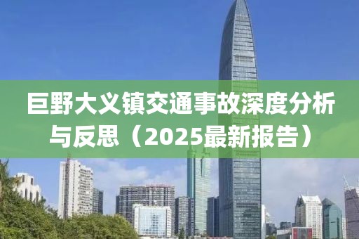巨野大義鎮(zhèn)交通事故深度分析與反思（2025最新報(bào)告）