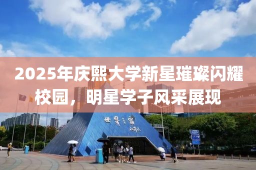 2025年慶熙大學(xué)新星璀璨閃耀校園，明星學(xué)子風(fēng)采展現(xiàn)