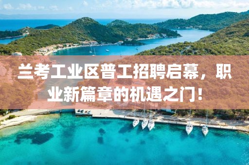 蘭考工業(yè)區(qū)普工招聘啟幕，職業(yè)新篇章的機遇之門！