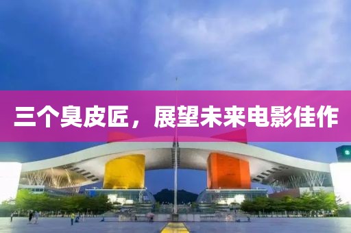 三個臭皮匠，展望未來電影佳作