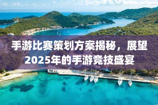 手游比賽策劃方案揭秘，展望2025年的手游競技盛宴