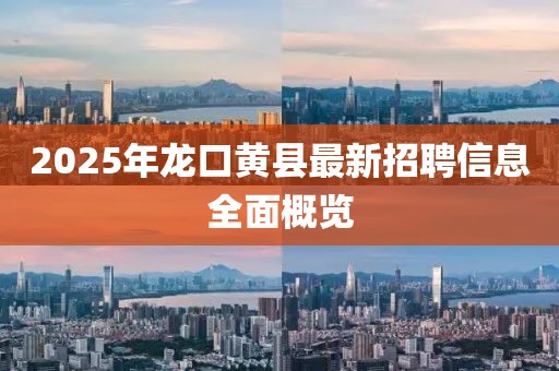 2025年龍口黃縣最新招聘信息全面概覽