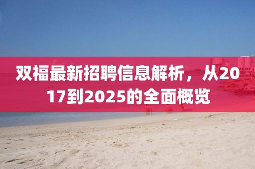 雙福最新招聘信息解析，從2017到2025的全面概覽