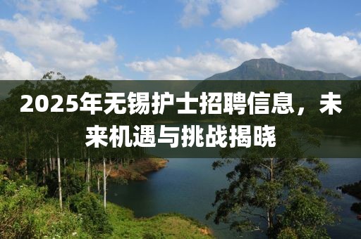 2025年無錫護(hù)士招聘信息，未來機(jī)遇與挑戰(zhàn)揭曉