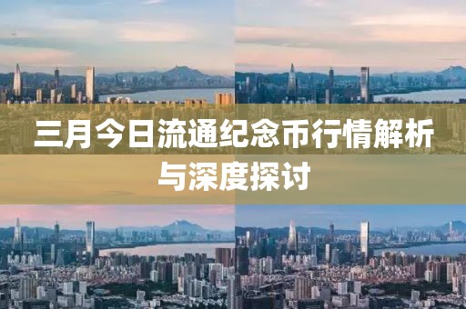 三月今日流通紀(jì)念幣行情解析與深度探討