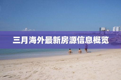 三月海外最新房源信息概覽