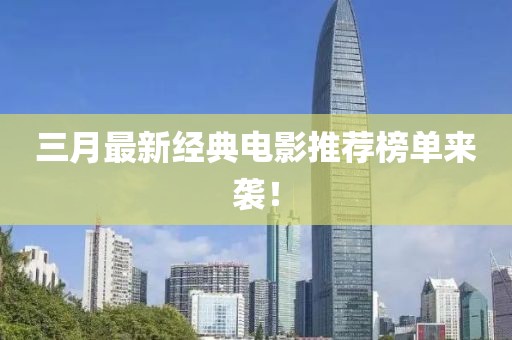 三月最新經(jīng)典電影推薦榜單來(lái)襲！