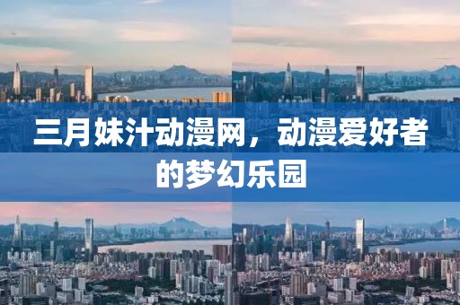 三月妹汁動漫網(wǎng)，動漫愛好者的夢幻樂園