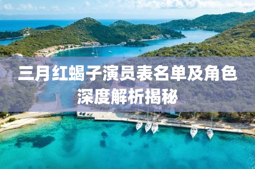 三月紅蝎子演員表名單及角色深度解析揭秘