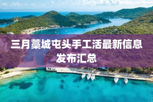 三月藁城屯頭手工活最新信息發(fā)布匯總