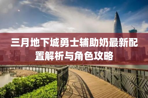 三月地下城勇士輔助奶最新配置解析與角色攻略