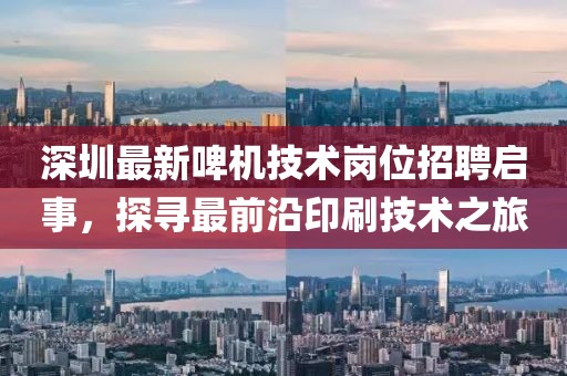 深圳最新啤機(jī)技術(shù)崗位招聘啟事，探尋最前沿印刷技術(shù)之旅