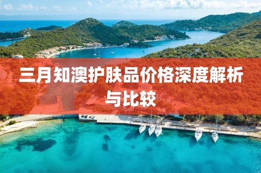 三月知澳護膚品價格深度解析與比較