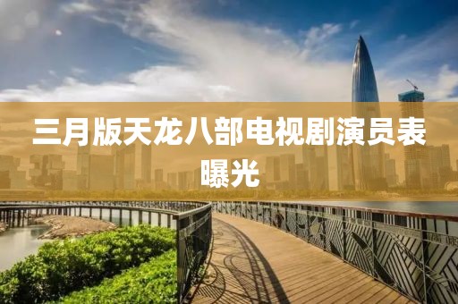 三月版天龍八部電視劇演員表曝光