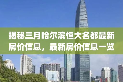 揭秘三月哈爾濱恒大名都最新房價信息，最新房價信息一覽