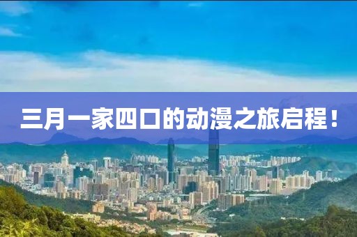 三月一家四口的動漫之旅啟程！