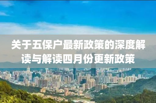 關(guān)于五保戶最新政策的深度解讀與解讀四月份更新政策