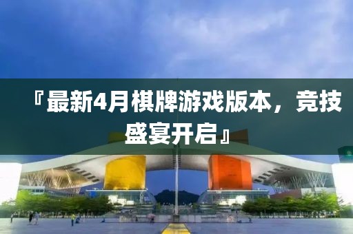 『最新4月棋牌游戲版本，競技盛宴開啟』
