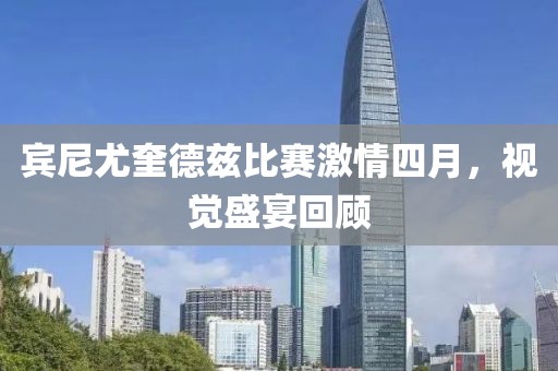 賓尼尤奎德茲比賽激情四月，視覺盛宴回顧