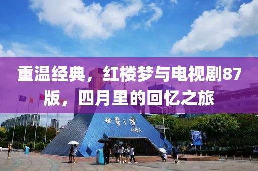 重溫經(jīng)典，紅樓夢(mèng)與電視劇87版，四月里的回憶之旅