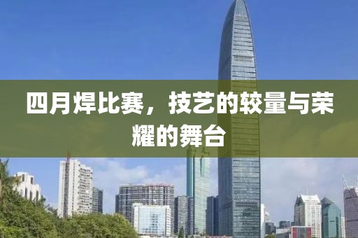 四月焊比賽，技藝的較量與榮耀的舞臺(tái)
