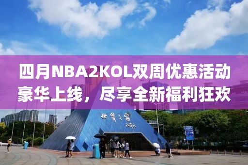 四月NBA2KOL雙周優(yōu)惠活動(dòng)豪華上線(xiàn)，盡享全新福利狂歡
