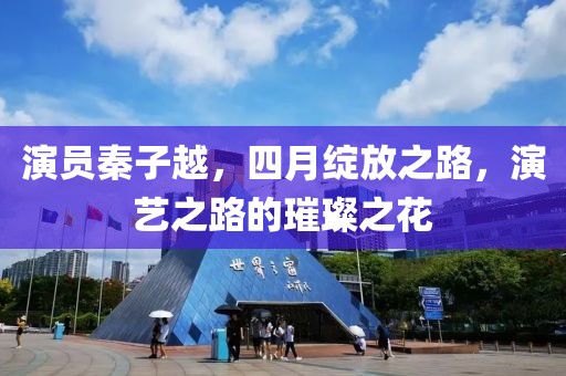 演員秦子越，四月綻放之路，演藝之路的璀璨之花