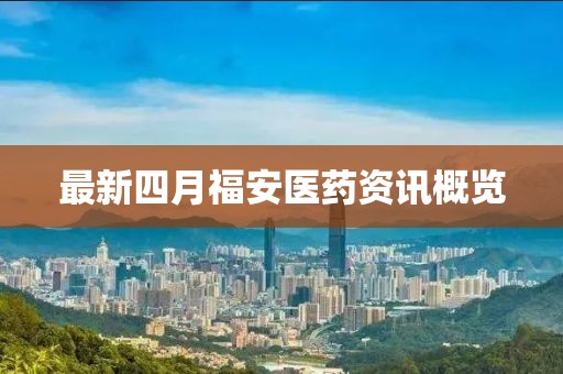 最新四月福安醫(yī)藥資訊概覽