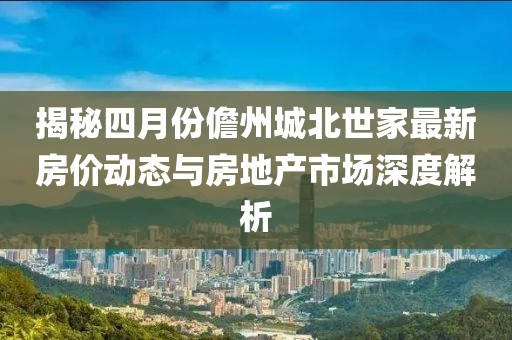 揭秘四月份儋州城北世家最新房?jī)r(jià)動(dòng)態(tài)與房地產(chǎn)市場(chǎng)深度解析