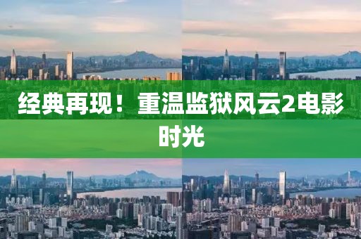 經(jīng)典再現(xiàn)！重溫監(jiān)獄風(fēng)云2電影時(shí)光