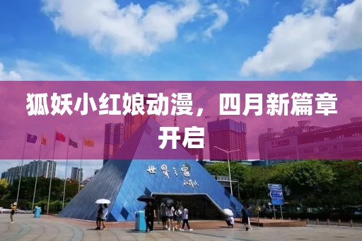 狐妖小紅娘動漫，四月新篇章開啟